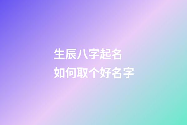 生辰八字起名 如何取个好名字